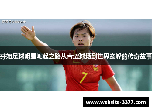 芬姐足球明星崛起之路从青涩球场到世界巅峰的传奇故事