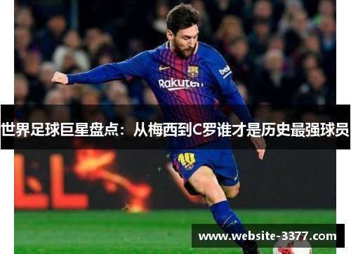 世界足球巨星盘点：从梅西到C罗谁才是历史最强球员