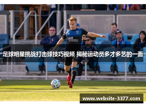 足球明星挑战打击球技巧视频 揭秘运动员多才多艺的一面