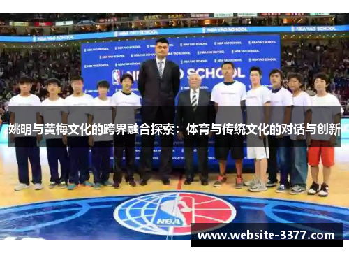 姚明与黄梅文化的跨界融合探索：体育与传统文化的对话与创新
