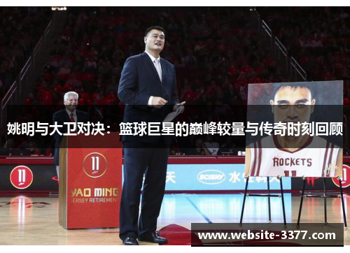 姚明与大卫对决：篮球巨星的巅峰较量与传奇时刻回顾
