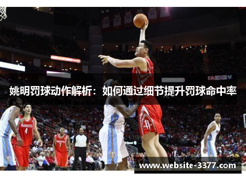 姚明罚球动作解析：如何通过细节提升罚球命中率