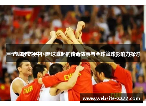 巨型姚明带领中国篮球崛起的传奇故事与全球篮球影响力探讨