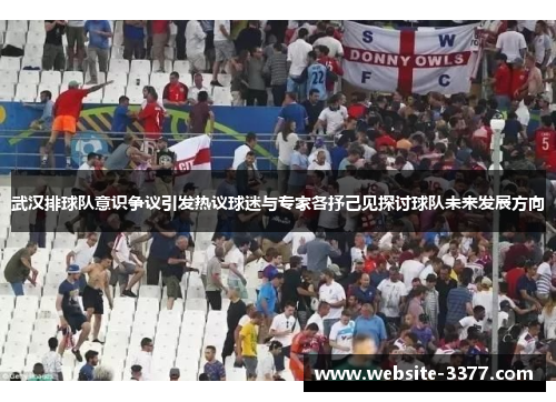 武汉排球队意识争议引发热议球迷与专家各抒己见探讨球队未来发展方向