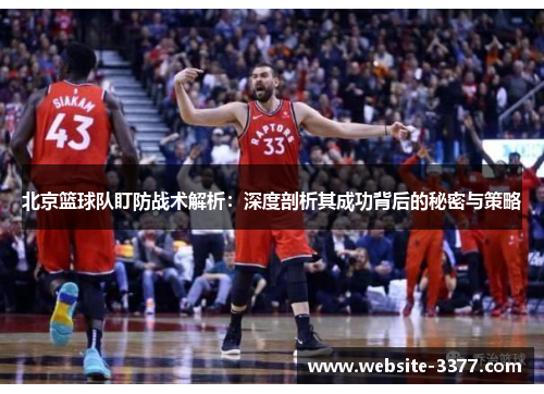 北京篮球队盯防战术解析：深度剖析其成功背后的秘密与策略