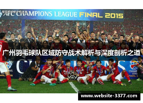 广州羽毛球队区域防守战术解析与深度剖析之道