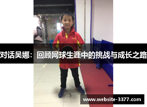 对话吴娜：回顾网球生涯中的挑战与成长之路