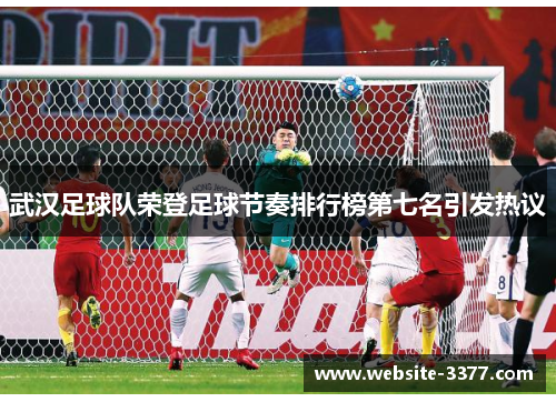 武汉足球队荣登足球节奏排行榜第七名引发热议