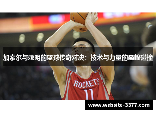 加索尔与姚明的篮球传奇对决：技术与力量的巅峰碰撞