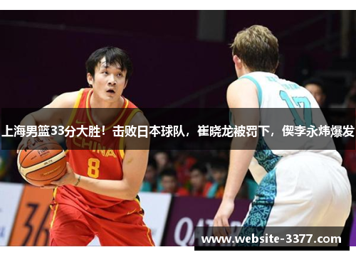 上海男篮33分大胜！击败日本球队，崔晓龙被罚下，偰李永炜爆发
