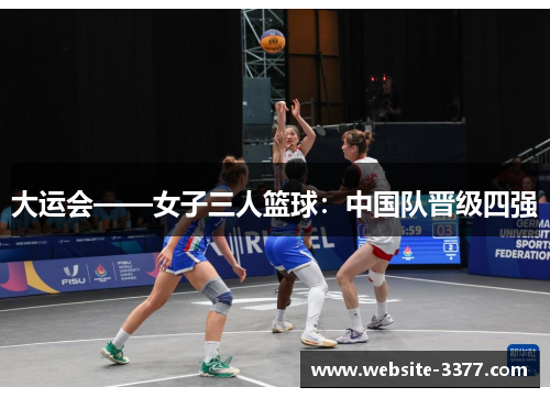 大运会——女子三人篮球：中国队晋级四强