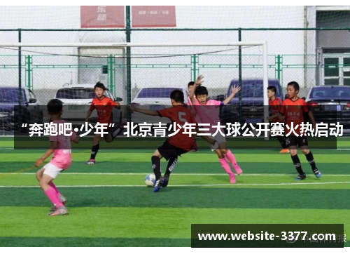 “奔跑吧·少年”北京青少年三大球公开赛火热启动