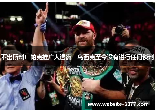 不出所料！帕克推广人透露：乌西克至今没有进行任何谈判