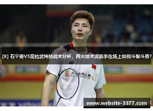 [X] 石宇奇VS昆拉武特技战术分析，两大技术流高手在场上如何斗智斗勇？